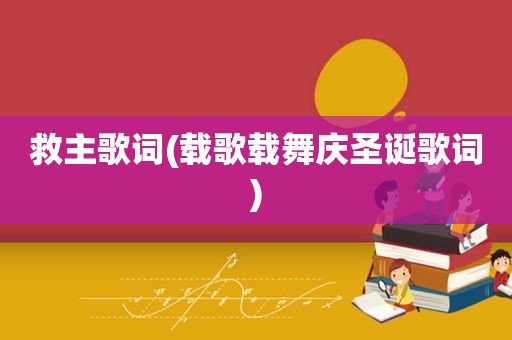 救主歌词(载歌载舞庆圣诞歌词)