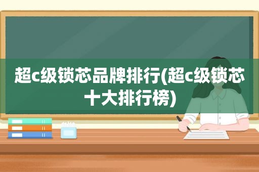 超c级锁芯品牌排行(超c级锁芯十大排行榜)