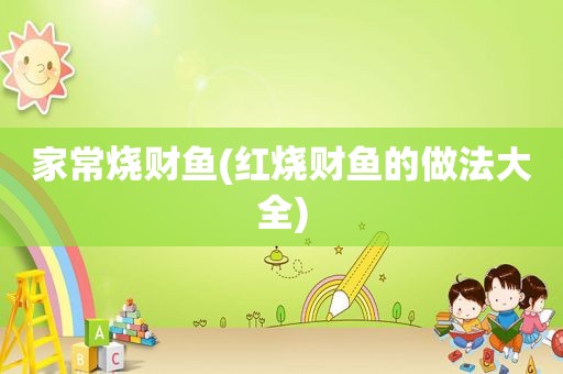 家常烧财鱼(红烧财鱼的做法大全)