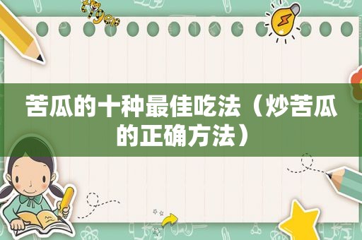 苦瓜的十种最佳吃法（炒苦瓜的正确方法）