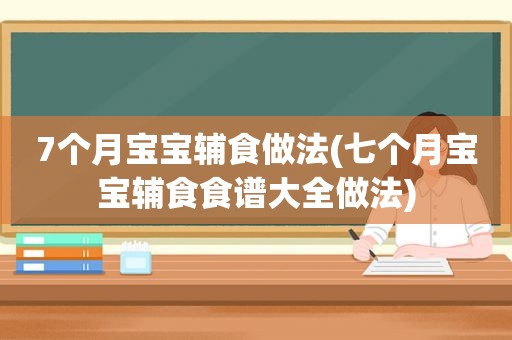 7个月宝宝辅食做法(七个月宝宝辅食食谱大全做法)