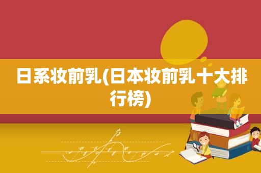 日系妆前乳(日本妆前乳十大排行榜)