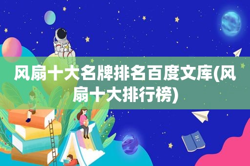 风扇十大名牌排名百度文库(风扇十大排行榜)