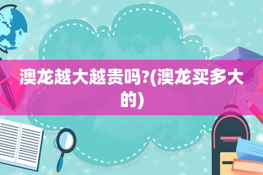 澳龙越大越贵吗?(澳龙买多大的)