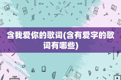 含我爱你的歌词(含有爱字的歌词有哪些)