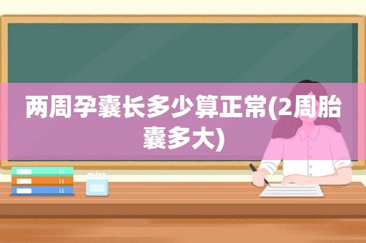 两周孕囊长多少算正常(2周胎囊多大)