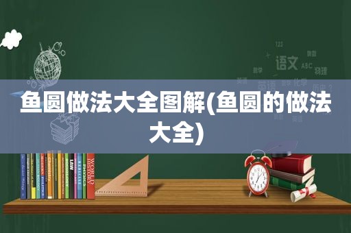 鱼圆做法大全图解(鱼圆的做法大全)