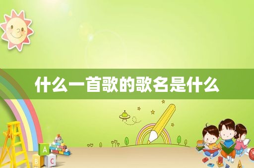 什么一首歌的歌名是什么