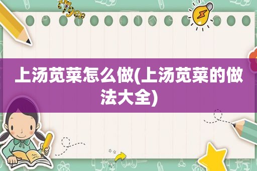 上汤苋菜怎么做(上汤苋菜的做法大全)