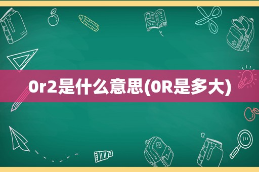 0r2是什么意思(0R是多大)