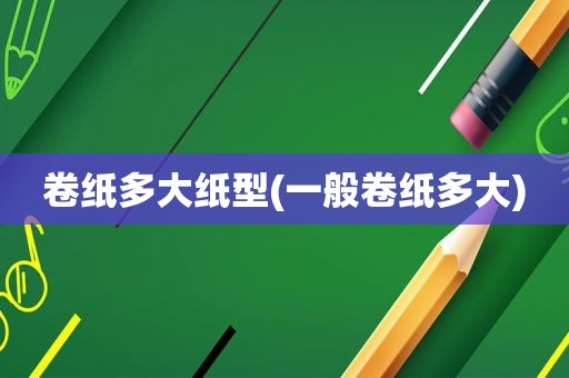 卷纸多大纸型(一般卷纸多大)