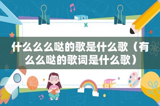 什么么么哒的歌是什么歌（有么么哒的歌词是什么歌）