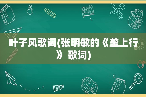 叶子风歌词(张明敏的《垄上行》 歌词)