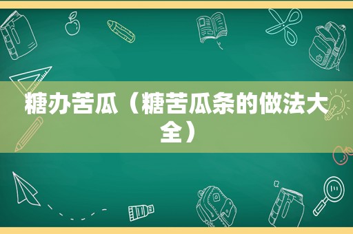 糖办苦瓜（糖苦瓜条的做法大全）