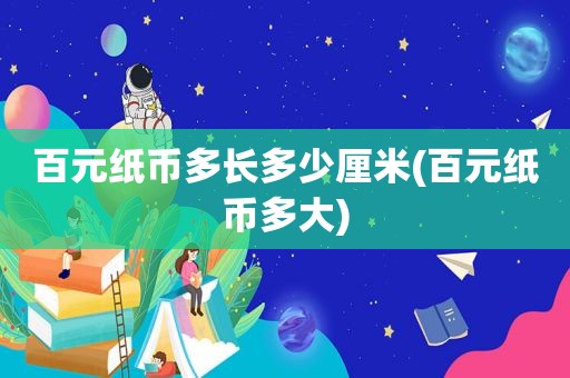 百元纸币多长多少厘米(百元纸币多大)