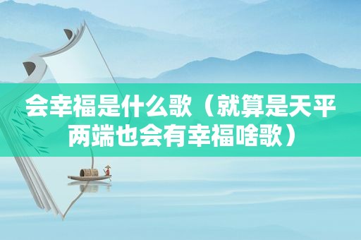 会幸福是什么歌（就算是天平两端也会有幸福啥歌）