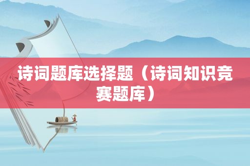 诗词题库选择题（诗词知识竞赛题库）