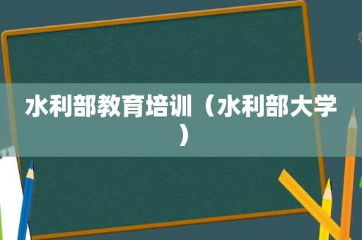 水利部教育培训（水利部大学）