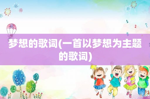 梦想的歌词(一首以梦想为主题的歌词)