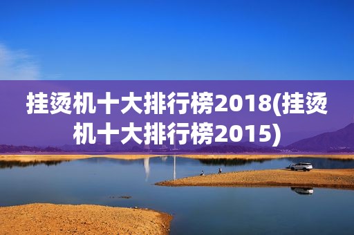 挂烫机十大排行榜2018(挂烫机十大排行榜2015)