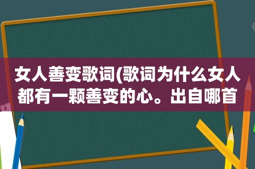 女人善变歌词(歌词为什么女人都有一颗善变的心。出自哪首歌)
