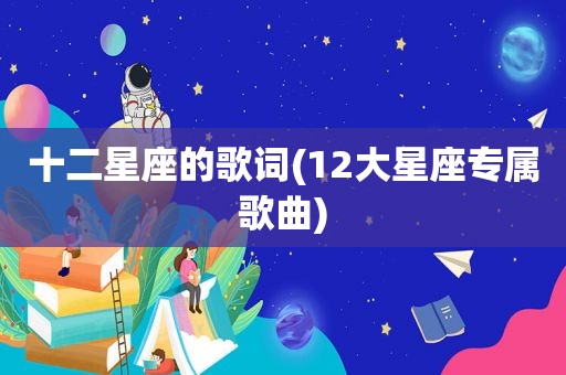 十二星座的歌词(12大星座专属歌曲)