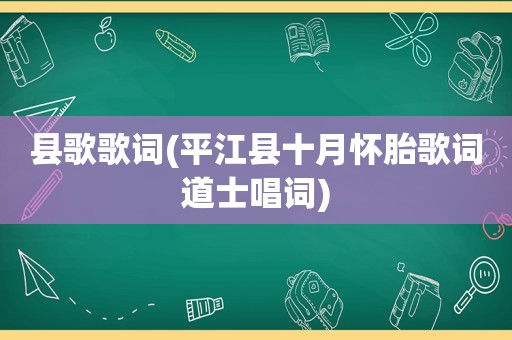 县歌歌词(平江县十月怀胎歌词道士唱词)