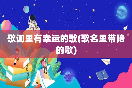 歌词里有幸运的歌(歌名里带陪的歌)