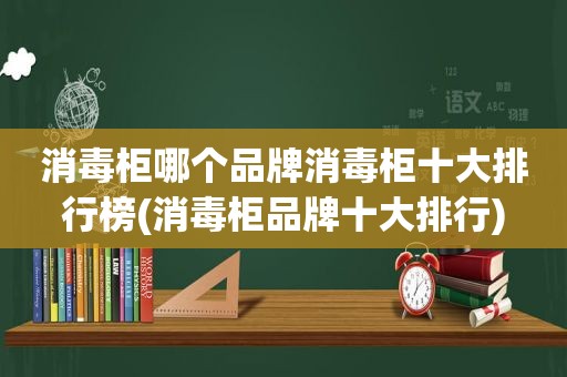消毒柜哪个品牌消毒柜十大排行榜(消毒柜品牌十大排行)