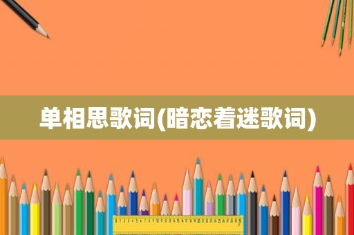 单相思歌词(暗恋着迷歌词)