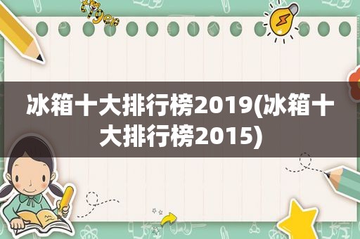 冰箱十大排行榜2019(冰箱十大排行榜2015)