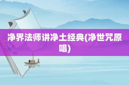 净界法师讲净土经典(净世咒原唱)