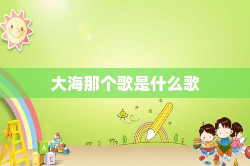 大海那个歌是什么歌