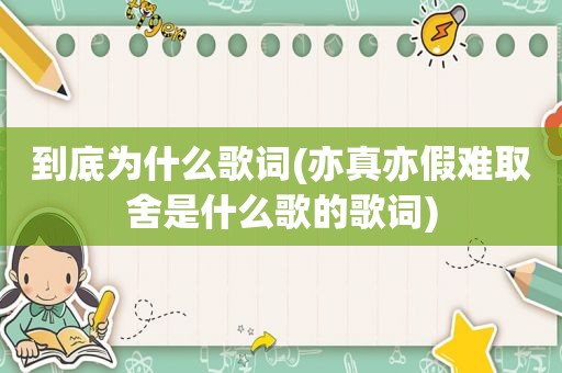 到底为什么歌词(亦真亦假难取舍是什么歌的歌词)