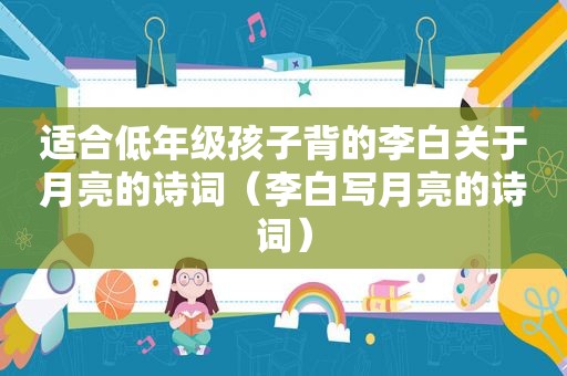 适合低年级孩子背的李白关于月亮的诗词（李白写月亮的诗词）