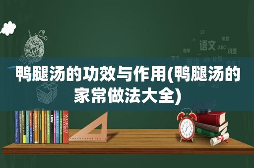 鸭腿汤的功效与作用(鸭腿汤的家常做法大全)