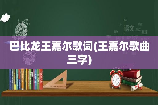 巴比龙王嘉尔歌词(王嘉尔歌曲三字)