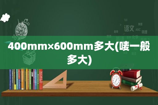 400mm×600mm多大(唛一般多大)