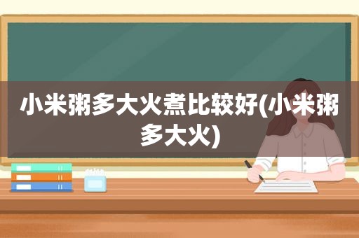小米粥多大火煮比较好(小米粥多大火)