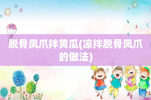 脱骨凤爪拌黄瓜(凉拌脱骨凤爪的做法)