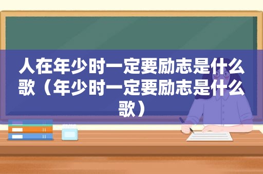 人在年少时一定要励志是什么歌（年少时一定要励志是什么歌）