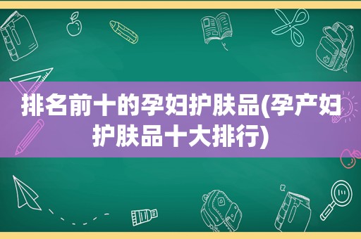 排名前十的孕妇护肤品(孕产妇护肤品十大排行)