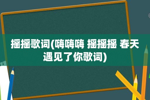 摇摇歌词(嗨嗨嗨 摇摇摇 春天遇见了你歌词)