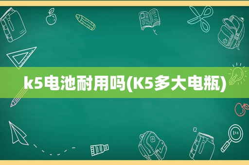 k5电池耐用吗(K5多大电瓶)