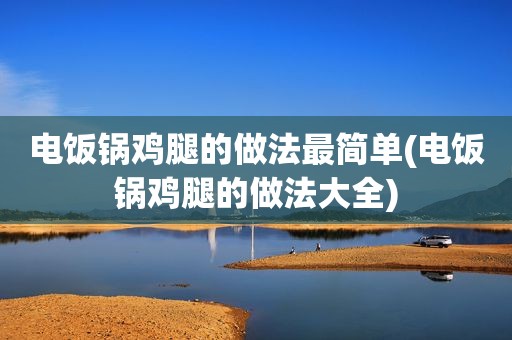 电饭锅鸡腿的做法最简单(电饭锅鸡腿的做法大全)