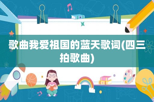 歌曲我爱祖国的蓝天歌词(四三拍歌曲)