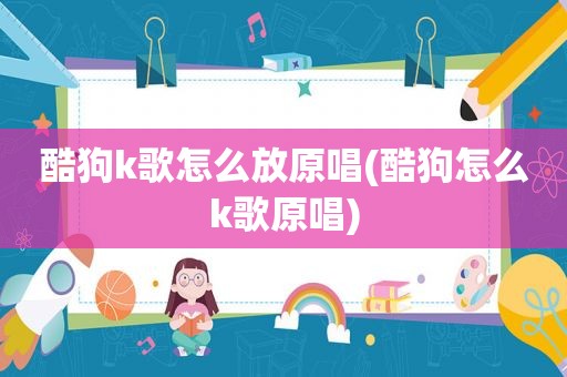 酷狗k歌怎么放原唱(酷狗怎么k歌原唱)