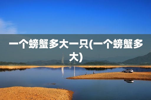 一个螃蟹多大一只(一个螃蟹多大)