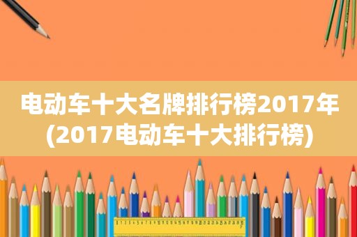 电动车十大名牌排行榜2017年(2017电动车十大排行榜)