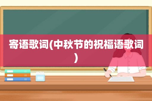 寄语歌词(中秋节的祝福语歌词)